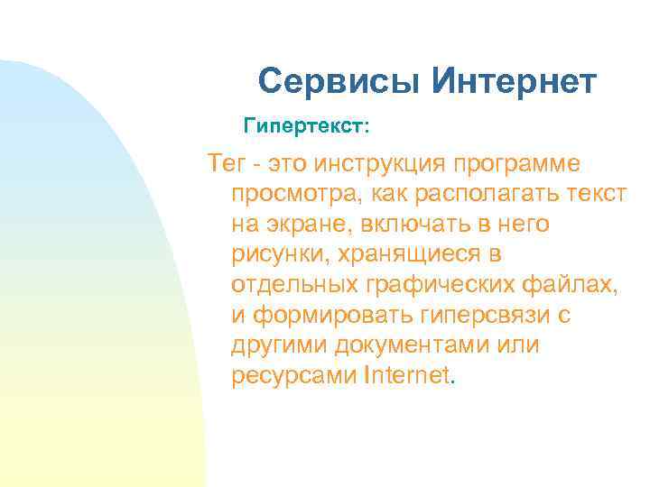 Сервисы Интернет Гипертекст: Тег - это инструкция программе просмотра, как располагать текст на экране,