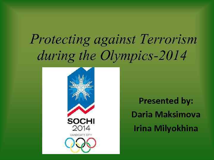 Protecting against Terrorism during the Olympics-2014 Presented by: Daria Maksimova Irina Milyokhina 
