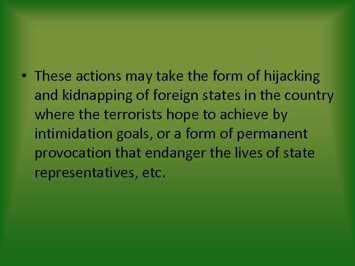  • These actions may take the form of hijacking and kidnapping of foreign