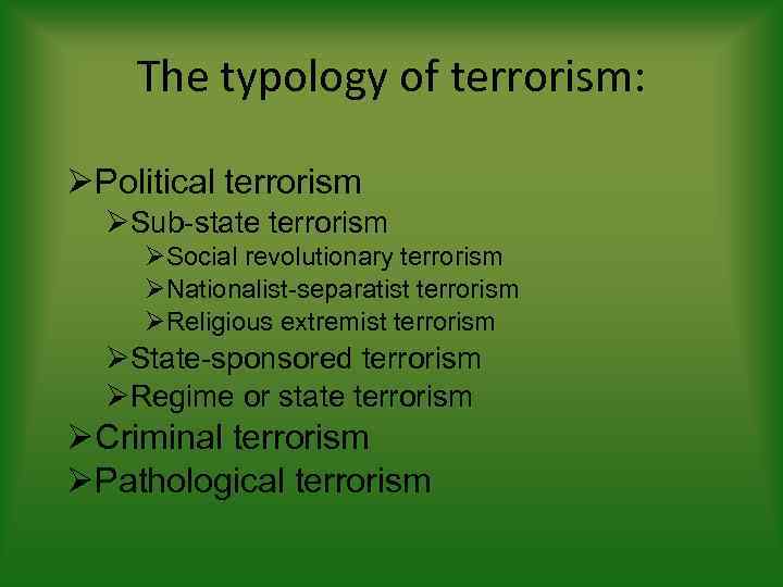 The typology of terrorism: Political terrorism Sub-state terrorism Social revolutionary terrorism Nationalist-separatist terrorism Religious