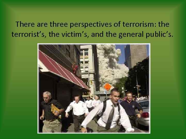 There are three perspectives of terrorism: the terrorist’s, the victim’s, and the general public’s.