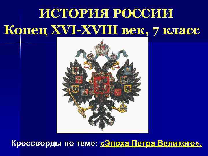 ИСТОРИЯ РОССИИ Конец XVI-XVIII век, 7 класс Кроссворды по теме: «Эпоха Петра Великого» .