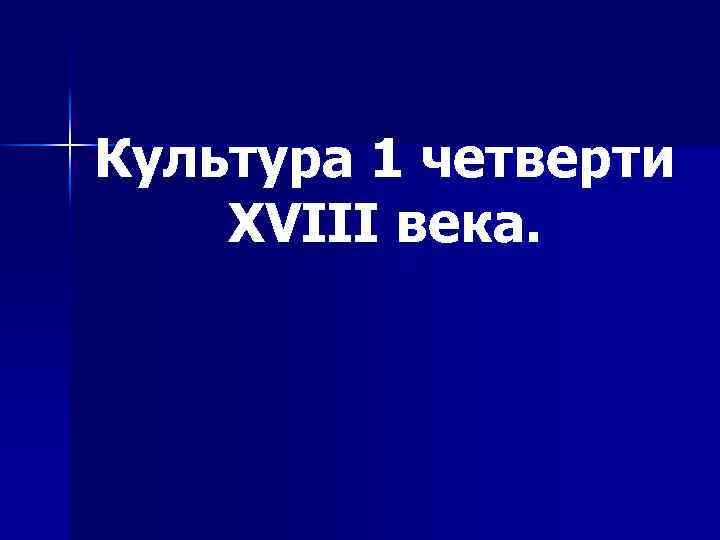 Культура 1 четверти XVIII века. 