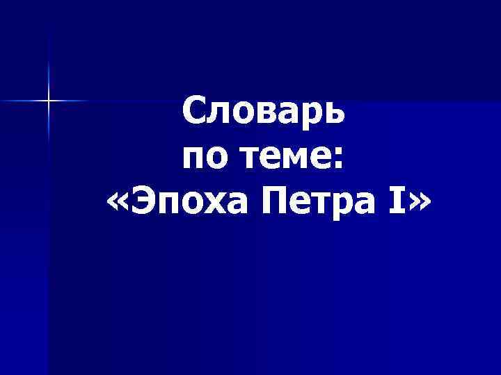 Словарь по теме: «Эпоха Петра I» 