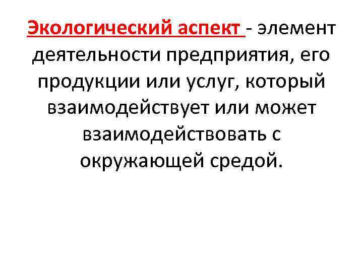 Экологический аспект - элемент деятельности предприятия, его продукции или услуг, который взаимодействует или может