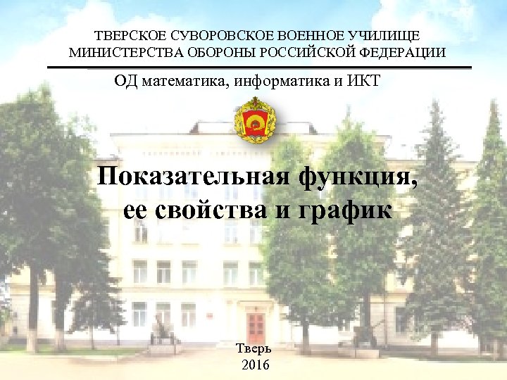 ТВЕРСКОЕ СУВОРОВСКОЕ ВОЕННОЕ УЧИЛИЩЕ МИНИСТЕРСТВА ОБОРОНЫ РОССИЙСКОЙ ФЕДЕРАЦИИ ОД математика, информатика и ИКТ Показательная