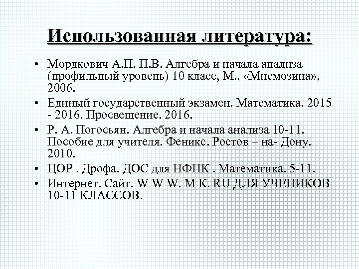 Использованная литература: • Мордкович А. П. П. В. Алгебра и начала анализа (профильный уровень)