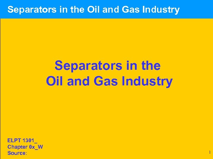  Separators in the Oil and Gas Industry ELPT 1301_ Chapter 0 x_W Source: