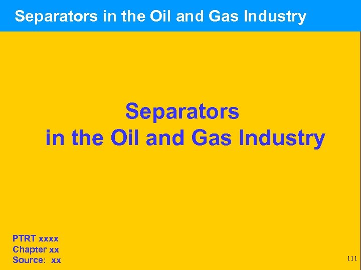  Separators in the Oil and Gas Industry PTRT xxxx Chapter xx Source: xx