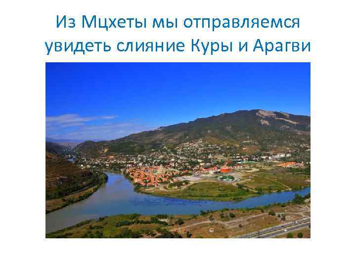 Из Мцхеты мы отправляемся увидеть слияние Куры и Арагви 