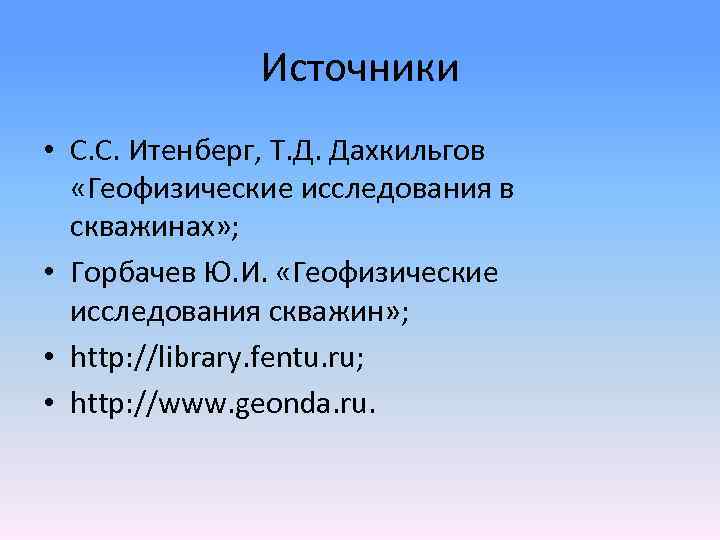 Источники • С. С. Итенберг, Т. Д. Дахкильгов «Геофизические исследования в скважинах» ; •