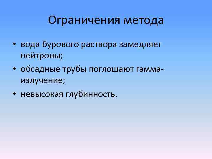 Ограничения метода • вода бурового раствора замедляет нейтроны; • обсадные трубы поглощают гамма излучение;