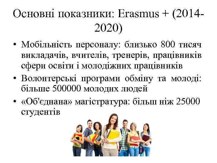 Основні показники: Erasmus + (20142020) • Мобільність персоналу: близько 800 тисяч викладачів, вчителів, тренерів,