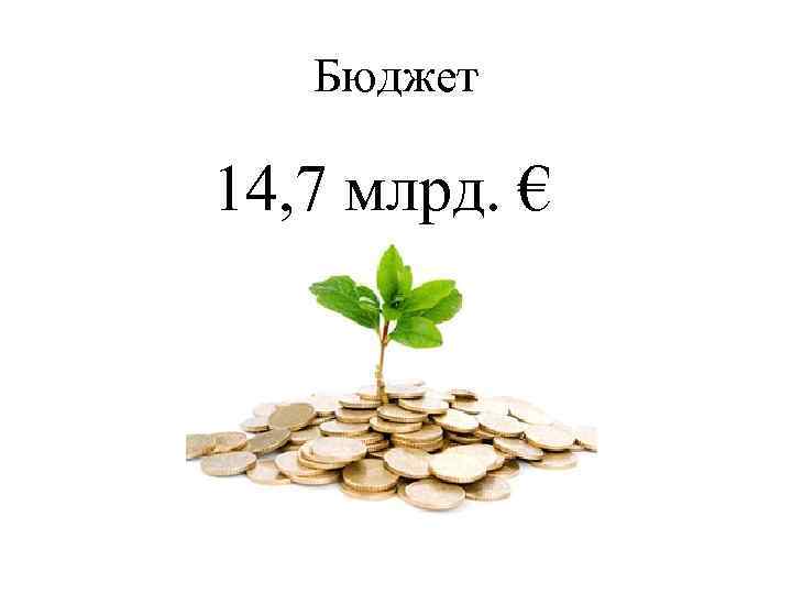 Бюджет 14, 7 млрд. € 