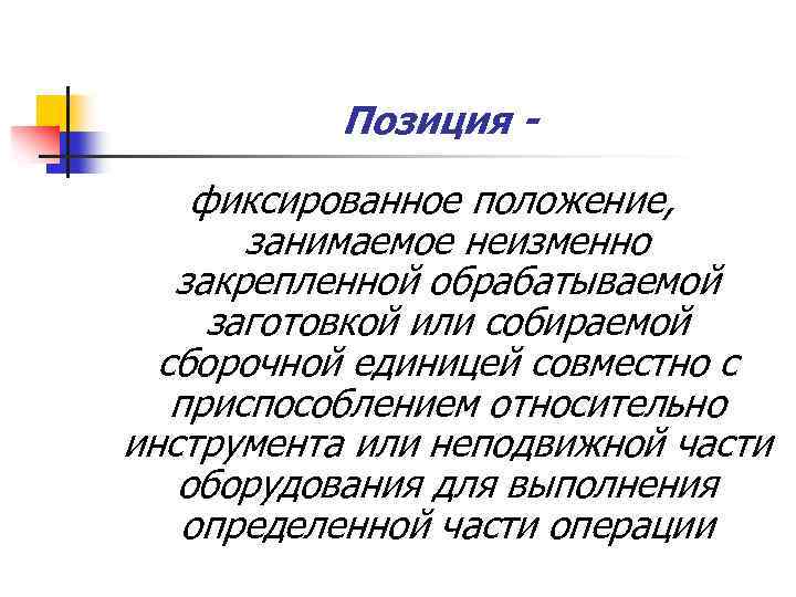 Позиция - фиксированное положение, занимаемое неизменно закрепленной обрабатываемой заготовкой или собираемой сборочной единицей совместно