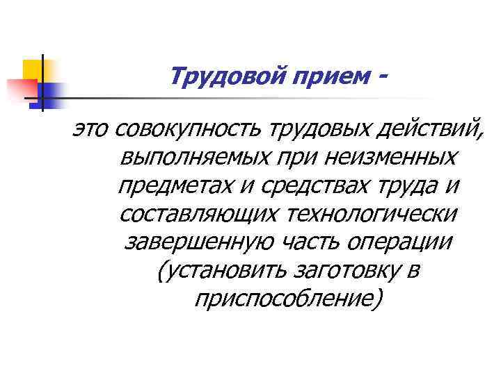 Трудовой прием - это совокупность трудовых действий, выполняемых при неизменных предметах и средствах труда