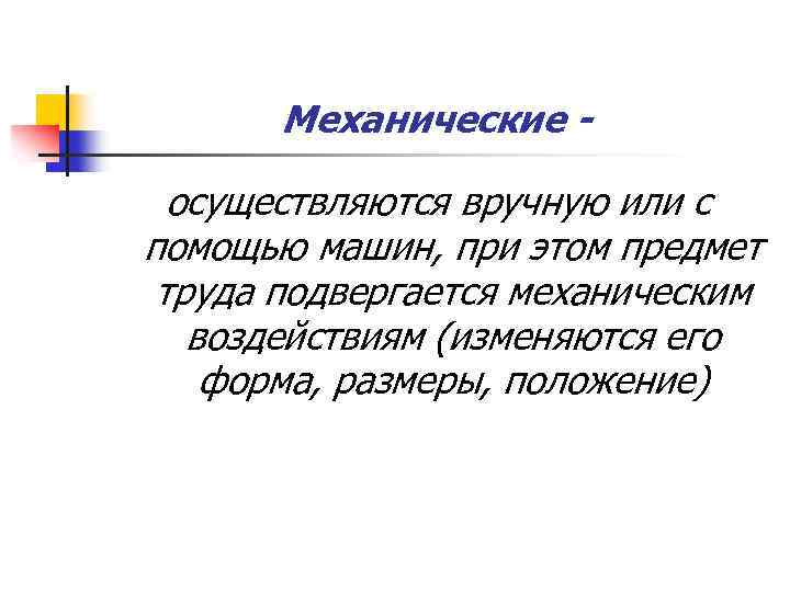 Механические осуществляются вручную или с помощью машин, при этом предмет труда подвергается механическим воздействиям