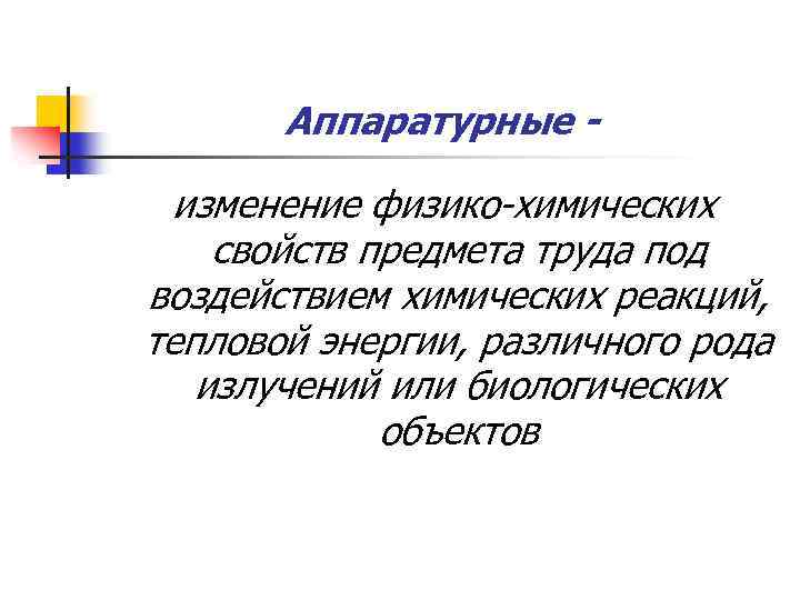 Аппаратурные - изменение физико-химических свойств предмета труда под воздействием химических реакций, тепловой энергии, различного