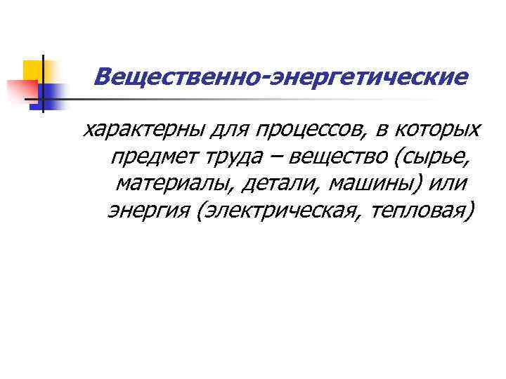 Вещественно-энергетические характерны для процессов, в которых предмет труда – вещество (сырье, материалы, детали, машины)