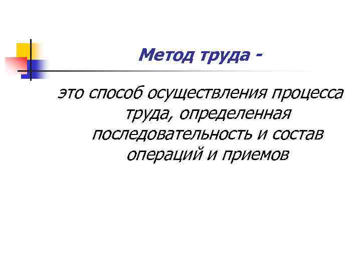 Метод труда - это способ осуществления процесса труда, определенная последовательность и состав операций и
