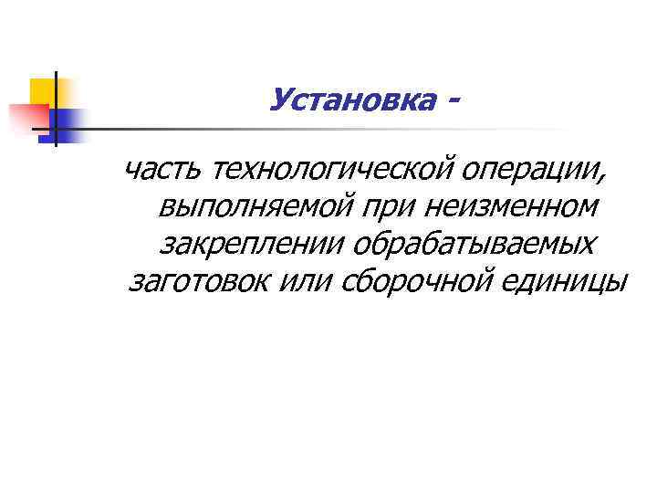 Установка часть технологической операции, выполняемой при неизменном закреплении обрабатываемых заготовок или сборочной единицы 
