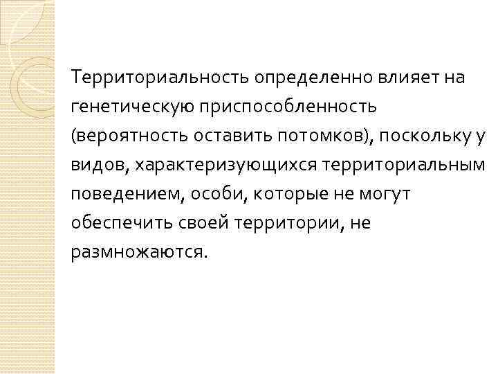 Территориальность определенно влияет на генетическую приспособленность (вероятность оставить потомков), поскольку у видов, характеризующихся территориальным