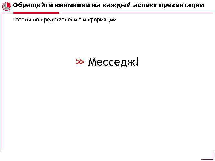 Обращайте внимание на каждый аспект презентации Советы по представлению информации Месседж! 