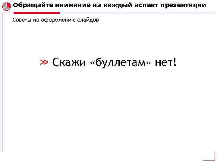 Обращайте внимание на каждый аспект презентации Советы по оформлению слайдов Скажи «буллетам» нет! 