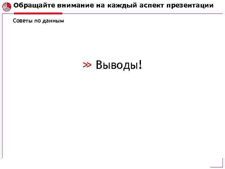 Обращайте внимание на каждый аспект презентации Советы по данным Выводы! 