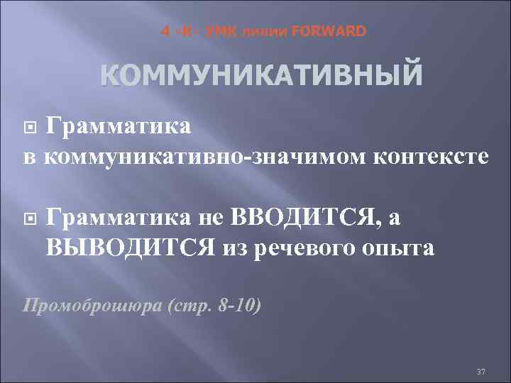 4 «К» УМК линии FORWARD КОММУНИКАТИВНЫЙ Грамматика в коммуникативно-значимом контексте Грамматика не ВВОДИТСЯ, а