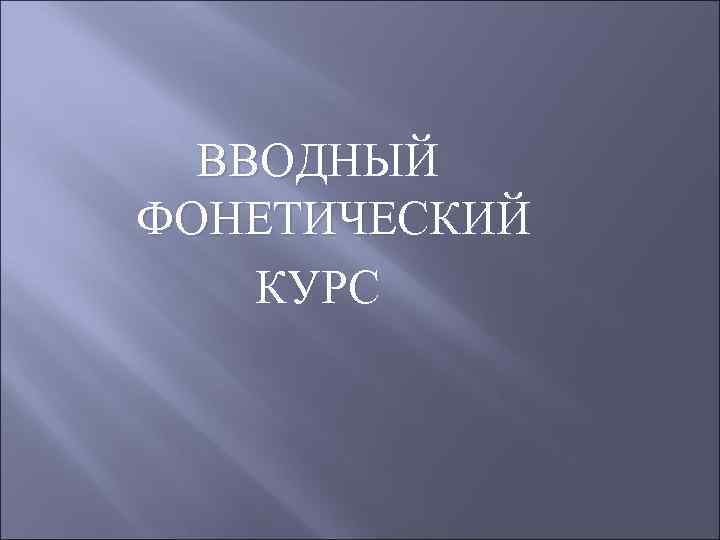 ВВОДНЫЙ ФОНЕТИЧЕСКИЙ КУРС 