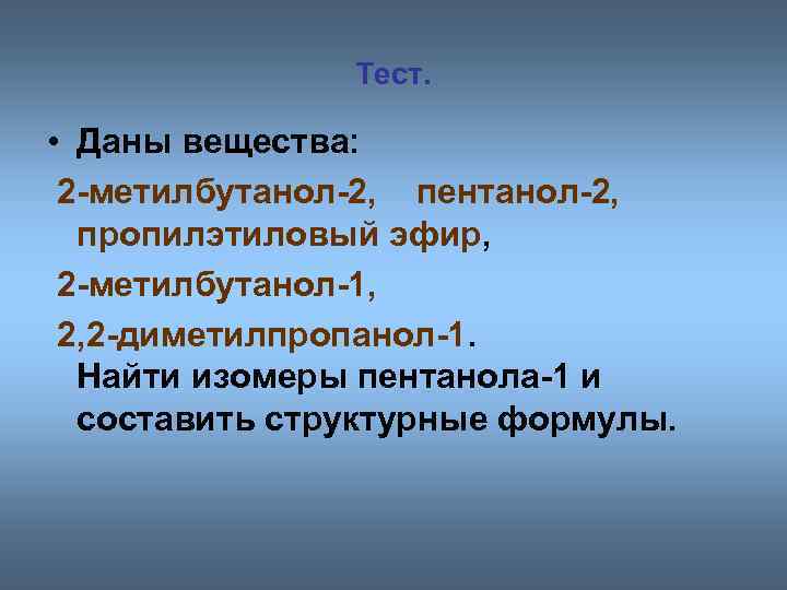 Тест. • Даны вещества: 2 -метилбутанол-2, пентанол-2, пропилэтиловый эфир, 2 -метилбутанол-1, 2, 2 -диметилпропанол-1.