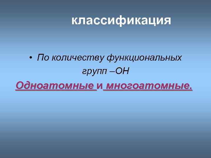 классификация • По количеству функциональных групп –ОН Одноатомные и многоатомные. 
