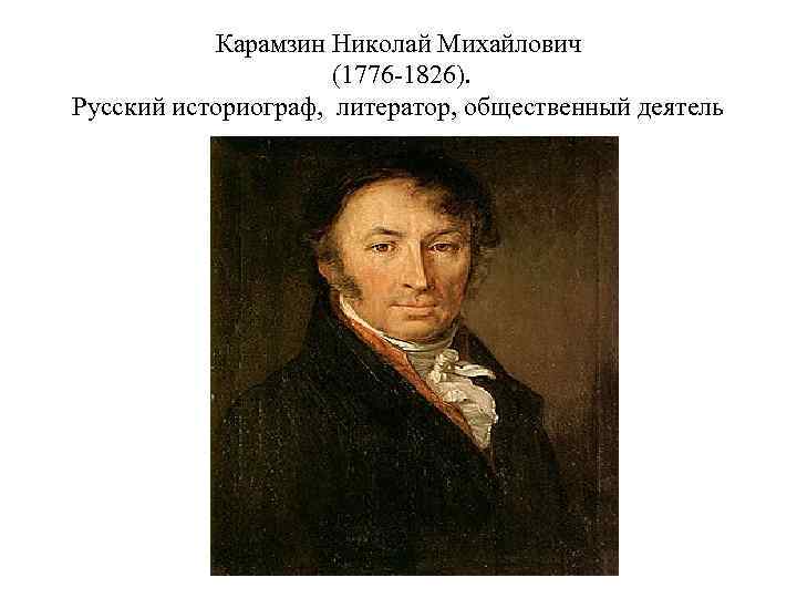 Карамзин Николай Михайлович (1776 -1826). Русский историограф, литератор, общественный деятель 