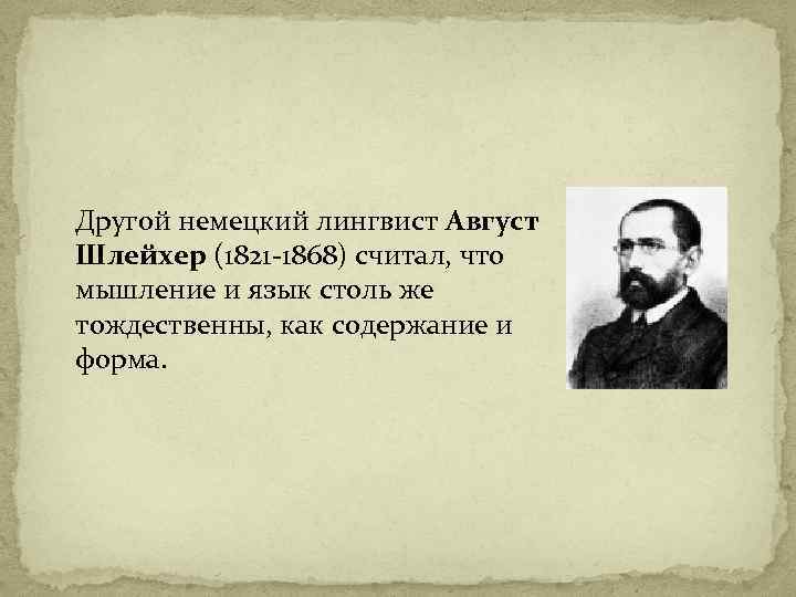 Другой немецкий лингвист Август Шлейхер (1821 -1868) считал, что мышление и язык столь же