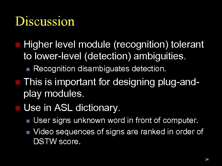 Discussion n Higher level module (recognition) tolerant to lower-level (detection) ambiguities. n Recognition disambiguates