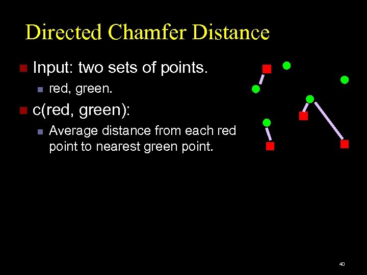 Directed Chamfer Distance n Input: two sets of points. n n red, green. c(red,