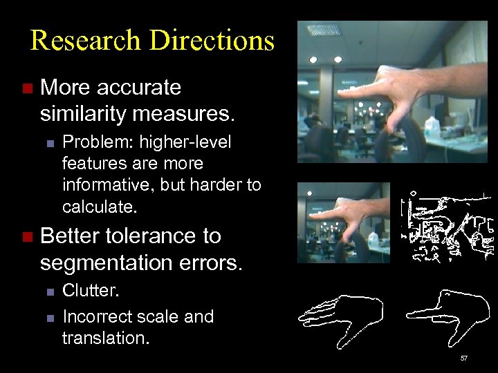Research Directions n More accurate similarity measures. n n Problem: higher-level features are more