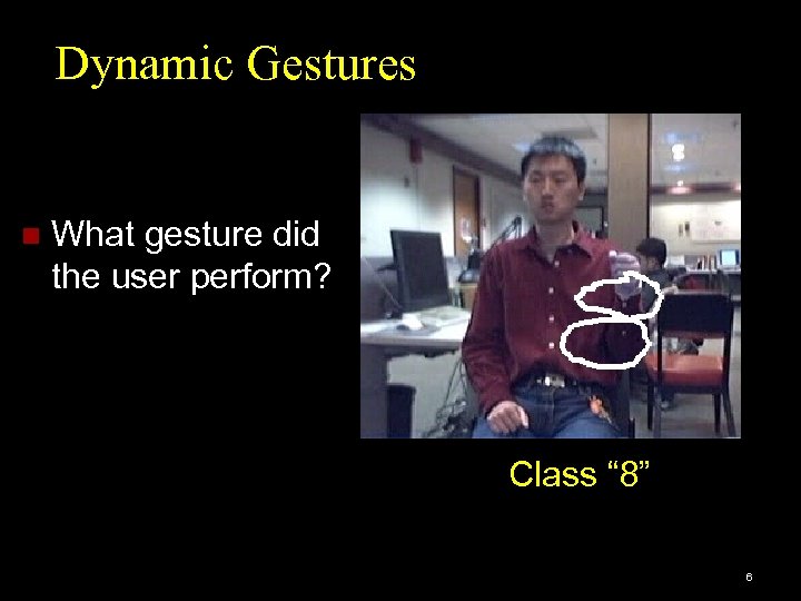 Dynamic Gestures n What gesture did the user perform? Class “ 8” 6 