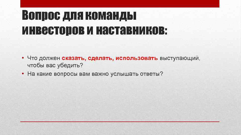 Вопрос для команды инвесторов и наставников: • Что должен сказать, сделать, использовать выступающий, чтобы