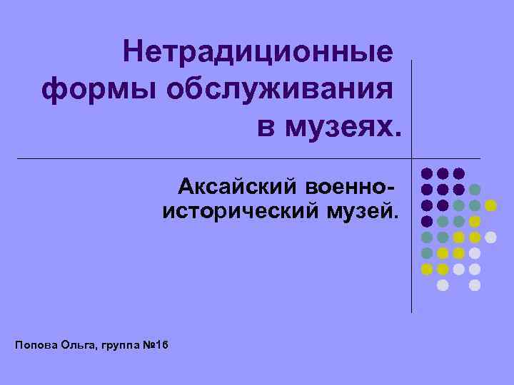 Нетрадиционные формы обслуживания в музеях. Аксайский военноисторический музей. Попова Ольга, группа № 16 