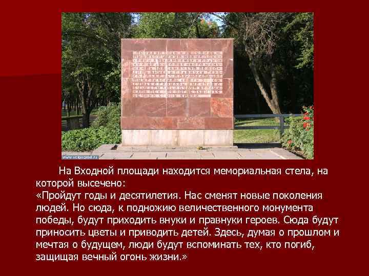На Входной площади находится мемориальная стела, на которой высечено: «Пройдут годы и десятилетия. Нас