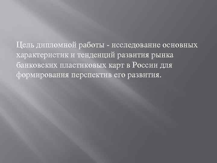 Цель дипломной работы - исследование основных характеристик и тенденций развития рынка банковских пластиковых карт