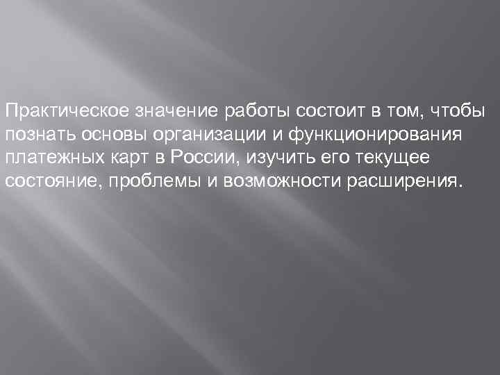 Практическое значение работы состоит в том, чтобы познать основы организации и функционирования платежных карт