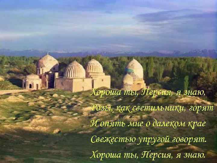 Хороша ты, Персия, я знаю, Розы, как светильники, горят И опять мне о далеком