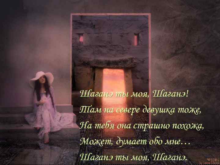 Шаганэ ты моя, Шаганэ! Там на севере девушка тоже, На тебя она страшно похожа,