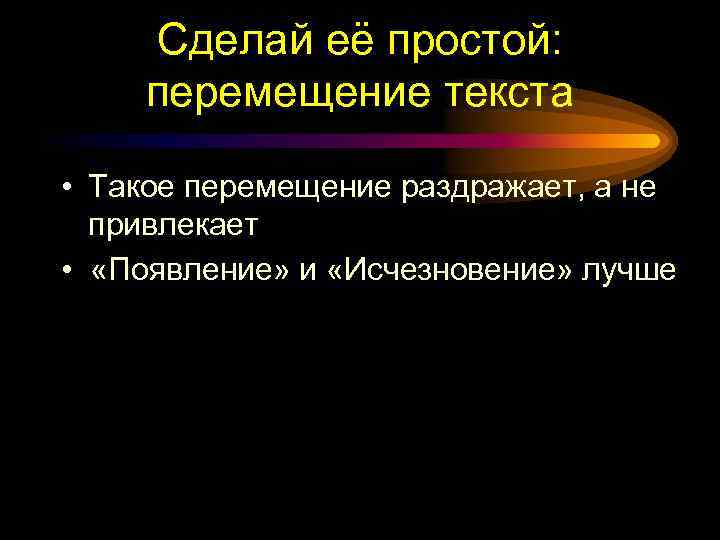 Сделай её простой: перемещение текста • Такое перемещение раздражает, а не привлекает • «Появление»