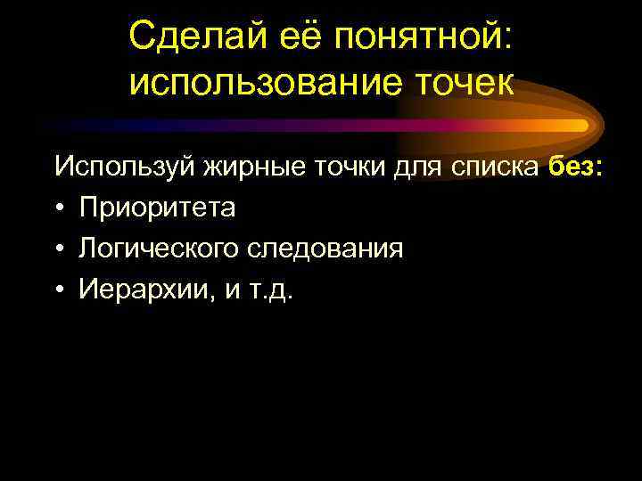 Сделай её понятной: использование точек Используй жирные точки для списка без: • Приоритета •