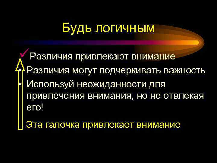 Будь логичным üРазличия привлекают внимание • Различия могут подчеркивать важность • Используй неожиданности для