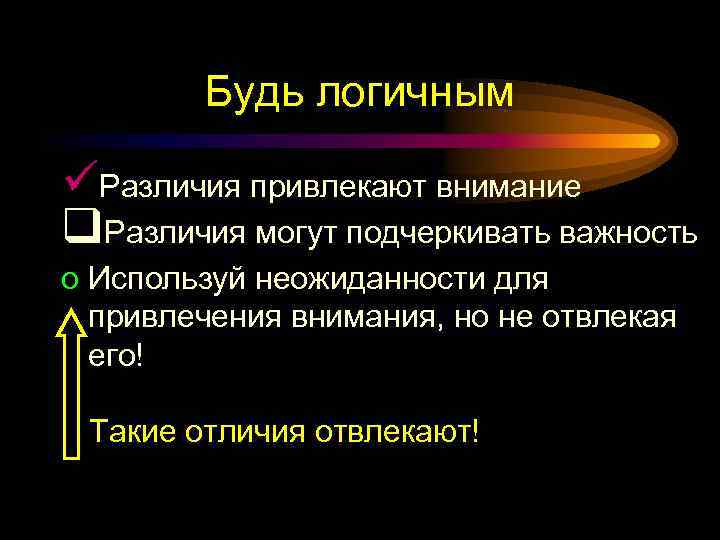 Будь логичным üРазличия привлекают внимание q. Различия могут подчеркивать важность o Используй неожиданности для